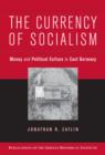 The Currency of Socialism : Money and Political Culture in East Germany - Book