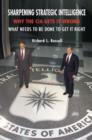 Sharpening Strategic Intelligence : Why the CIA Gets it Wrong and What Needs to be Done to Get it Right - Book