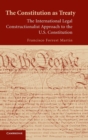 The Constitution as Treaty : The International Legal Constructionalist Approach to the US Constitution - Book