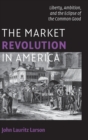 The Market Revolution in America : Liberty, Ambition, and the Eclipse of the Common Good - Book