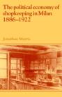 The Political Economy of Shopkeeping in Milan, 1886-1922 - Book