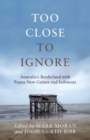 Too Close to Ignore : Australia's Borderland with PNG and Indonesia - Book