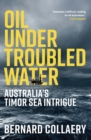Oil Under Troubled Water : Australia's Timor Sea Intrigue - Book