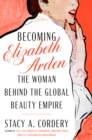 Becoming Elizabeth Arden : The Woman Behind the Global Beauty Empire - Book