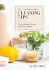 The Little Book of Cleaning Tips : A Guide to Keeping Your Space Healthy, Tidy, & Calm - Book