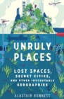 Unruly Places : Lost Spaces, Secret Cities, and Other Inscrutable Geographies - eBook