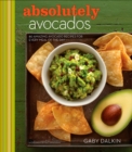 Absolutely Avocados : 80 Amazing Avocado Recipes for Every Meal of the Day - eBook