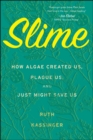 Slime : How Algae Created Us, Plague Us, and Just Might Save Us - eBook