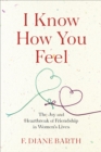 I Know How You Feel : The Joy and Heartbreak of Friendship in Women's Lives - eBook