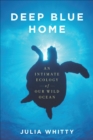 Deep Blue Home : An Intimate Ecology of Our Wild Ocean - eBook