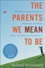 The Parents We Mean to Be : How Well-Intentioned Adults Undermine Children's Moral and Emotional Development - eBook