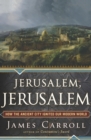 Jerusalem, Jerusalem : How the Ancient City Ignited Our Modern World - eBook