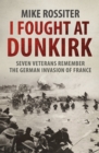 I Fought at Dunkirk : Seven Veterans Remember Their Fight For Salvation - Book