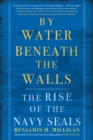 By Water Beneath the Walls : The Rise of the Navy SEALs - Book