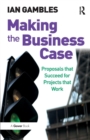 Making the Business Case : Proposals that Succeed for Projects that Work - Book