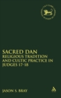 Sacred Dan : Religious Tradition and Cultic Practice in Judges 17-18 - Book