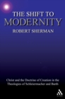 The Shift to Modernity : Christ and the Doctrine of Creation in the Theologies of Schleiermacher and Barth - eBook