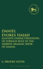 Daniel Evokes Isaiah : Allusive Characterization of Foreign Rule in the Hebrew-Aramaic Book of Daniel - Book