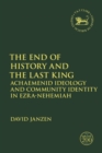 The End of History and the Last King : Achaemenid Ideology and Community Identity in Ezra-Nehemiah - Book