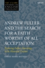 Andrew Fuller and the Search for a Faith Worthy of All Acceptation : Exploring Fuller s Soteriology in Its Historical Context - eBook