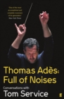 Thomas Ades: Full of Noises : Conversations with Tom Service - eBook