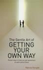The Gentle Art of Getting Your Own Way : Proven Ways to Help You Get Agreement at Work and at Home - Book