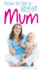 How to be a Great Mum - eBook