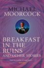 Breakfast in the Ruins and Other Stories : The Best Short Fiction Of Michael Moorcock Volume 3 - eBook