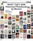 What They Saw - Historical Photobooks By Women 1843-1999 - Book