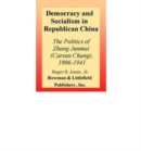 Democracy and Socialism in Republican China : The Politics of Zhang Junmai , 1906-1941 - Book