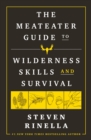 The MeatEater Guide to Wilderness Skills and Survival : Essential Wilderness and Survival Skills for Hunters, Anglers, Hikers, and Anyone Spending Time in the Wild - Book