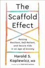 The Scaffold Effect : Raising Resilient, Self-Reliant, and Secure Kids in an Age of Anxiety - Book