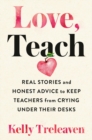 Love, Teach : Real Stories And Honest Advice to Keep Teachers From Crying Under Their Desks - Book