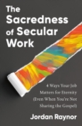 The Sacredness of Secular Work : 4 Ways Your Job Matters for Eternity (Even When You're Not Sharing the Gospel) - Book