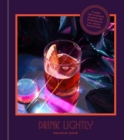 Drink Lightly : A Lighter Take on Serious Cocktails, with 100+ Recipes for Low- and No-Alcohol Drinks: A Cocktail Recipe Book - Book