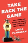 Take Back The Game : How Money and Mania Are Ruining Kids' Sports - and Why It Matters - Book