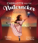 Charlotte and the Nutcracker : The True Story of a Girl Who Made Ballet History - Book