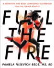 Fuel The Fire : A Nutrition and Body Confidence Guidebook for the Female Ath - Book