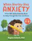 When Harley Has Anxiety : A Fun CBT Skills Activity Book for Overcoming Worries and Fears - Book