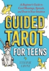 Guided Tarot for Teens : A Beginner's Guide to Card Meanings, Spreads, and Trust in Your Intuition - Book