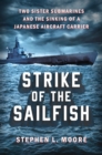Strike Of The Sailfish : Two Sister Submarines and the Sinking of a Japanese Aircraft Carrier - Book