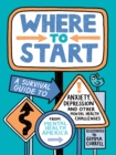 Where to Start : A Survival Guide to Anxiety, Depression, and Other Mental Health Challenges - Book