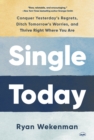 Single Today : Conquer Yesterday's Regrets, Ditch Tomorrow's Worries, and Thrive Right Where You Are - Book