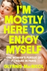 I'm Mostly Here To Enjoy Myself : One Woman's Pursuit of Pleasure in Paris - Book