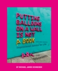 Putting Balloons on a Wall Is Not a Book : Inspirational Advice (and Non-Advice) for Life from @blcksmth - Book