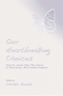 Our Heartbreaking Choices : Forty-Six Women Share Their Stories of Interrupting a Much-Wanted Pregnancy - eBook