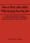 How to Write a Best-Seller While Keeping Your Day Job! : A Step-By Step Manual of Success for Writers Who Want to Be Published but Don'T Have the Time - Do It Now! - eBook