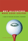 Why Alligators Make Good Golfers : A Guide to Thick Skin and Mental Toughness - eBook