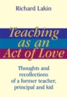 Teaching as an Act of Love : Thoughts and Recollections of a Former Teacher, Principal and Kid - eBook