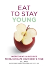 Eat To Stay Young : Ingredients and recipes to rejuvenate your body and mind - eBook